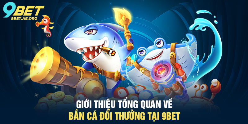 Giới thiệu tổng quan về Bắn Cá Đổi Thưởng tại 9BET