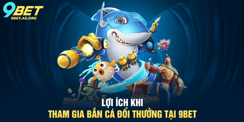 Lợi ích khi tham gia Bắn Cá Đổi Thưởng tại 9BET