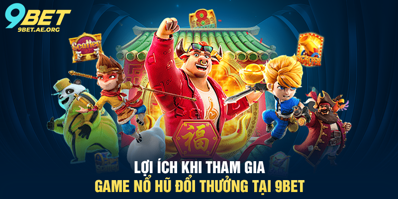 Lợi ích khi tham gia Game Nổ Hũ Đổi Thưởng tại 9BET