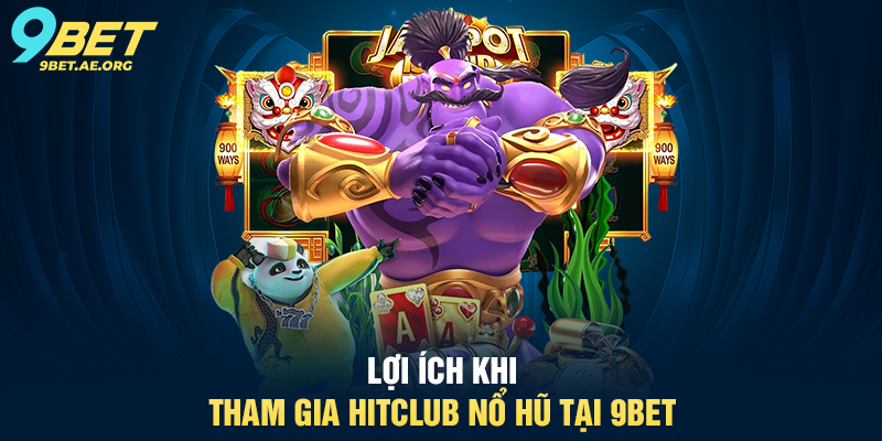 Lợi ích khi tham gia HitClub Nổ Hũ tại 9BET