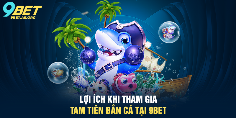 Lợi ích khi tham gia Tam Tiên Bắn Cá tại 9BET