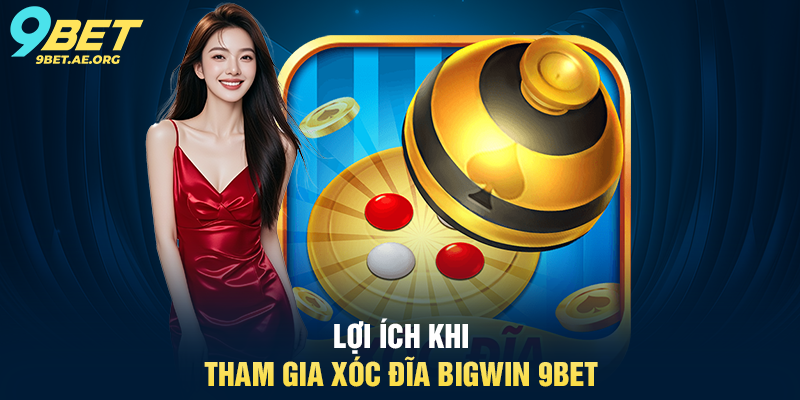 Lợi ích khi tham gia Xóc đĩa Bigwin 9BET
