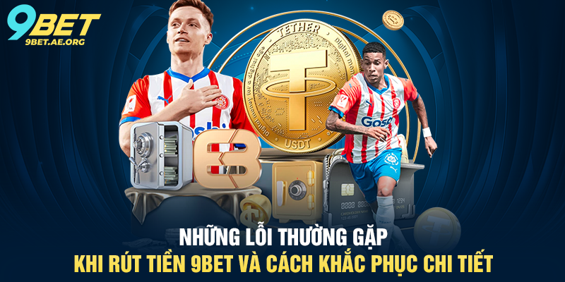 Những lỗi thường gặp khi Rút tiền 9BET và cách khắc phục chi tiết
