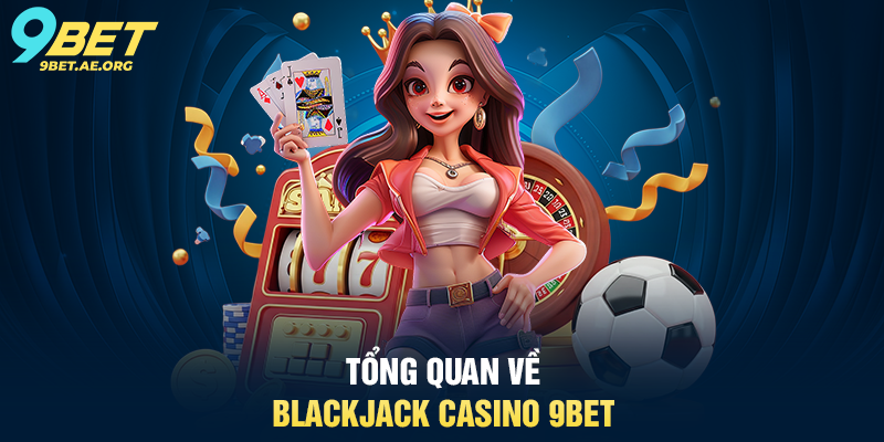 Tổng quan về Blackjack Casino 9BET