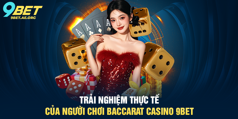 Trải nghiệm thực tế của người chơi Baccarat Casino 9BET