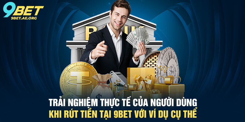 Trải nghiệm thực tế của người dùng khi Rút tiền tại 9BET với ví dụ cụ thể