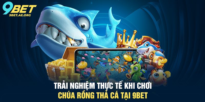 Trải nghiệm thực tế khi chơi Chúa Rồng Thả Cá tại 9BET