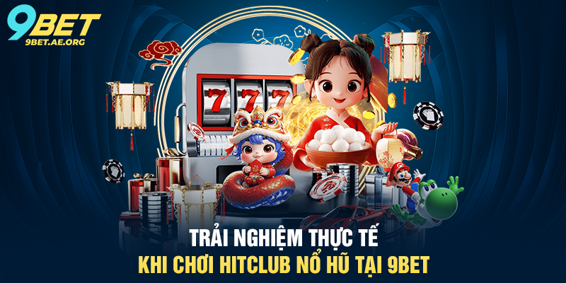 Trải nghiệm thực tế khi chơi HitClub Nổ Hũ tại 9BET