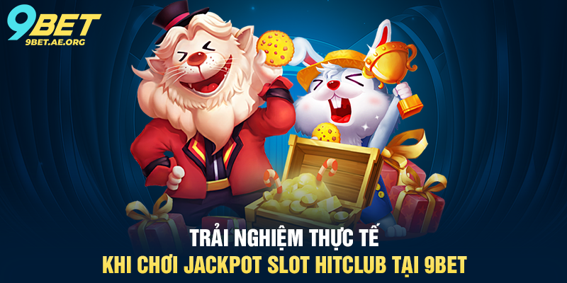 Trải nghiệm thực tế khi chơi Jackpot Slot HitClub tại 9BET