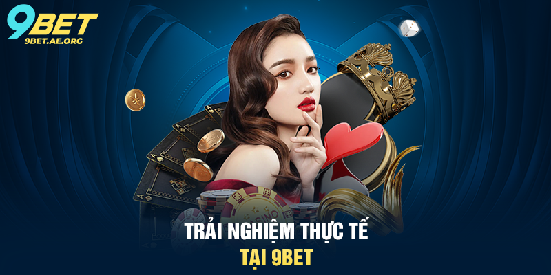 Trải nghiệm thực tế tại 9BET